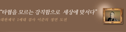 타협을 모르는 강직함으로 세상에 맞서다. 대한제국 최초 검사 이준의 정면 도전
