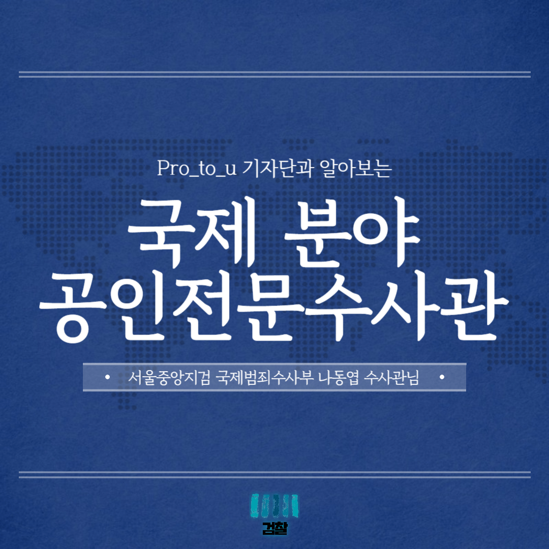 Pro_to_u 기자단과 알아보는 국제 분야 공인전문수사관 1번째
